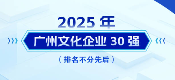 “2025广州文化企业30强”榜单发布